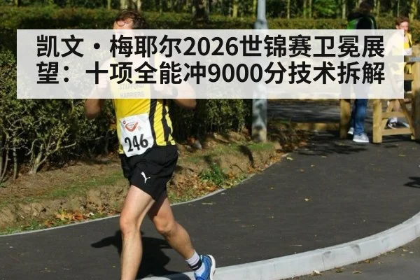 凯文·梅耶尔2026世锦赛卫冕展望：十项全能冲9000分技术拆解