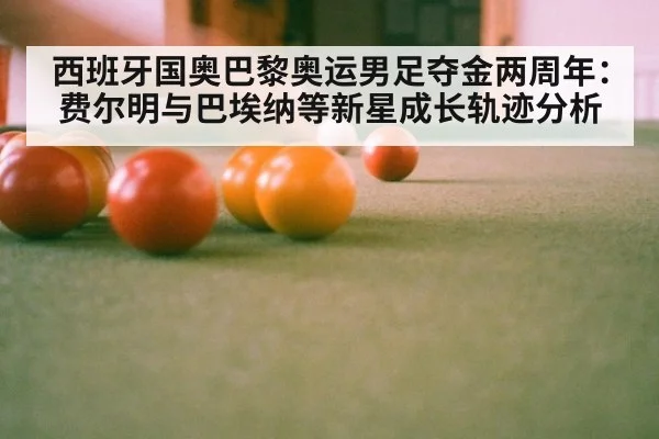 西班牙国奥巴黎奥运男足夺金两周年：费尔明与巴埃纳等新星成长轨迹分析