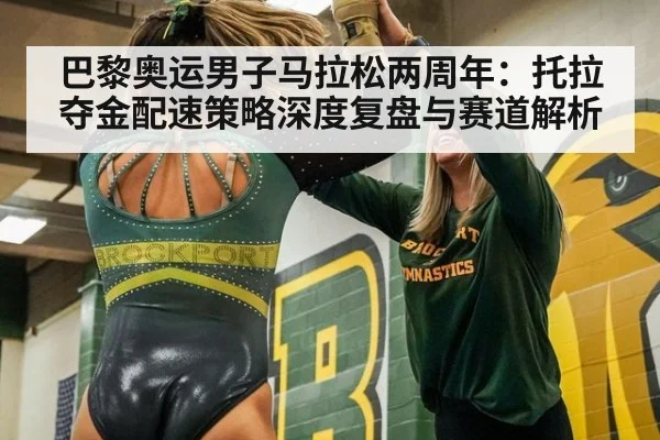 巴黎奥运男子马拉松两周年：托拉夺金配速策略深度复盘与赛道解析